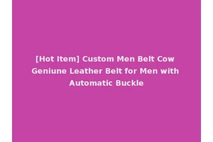 [Hot Item] Custom Men Belt Cow Geniune Leather Belt for Men with Automatic Buckle