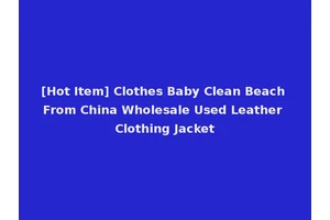 [Hot Item] Clothes Baby Clean Beach From China Wholesale Used Leather Clothing Jacket