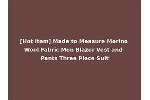 [Hot Item] Made to Measure Merino Wool Fabric Men Blazer Vest and Pants Three Piece Suit