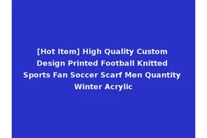 [Hot Item] High Quality Custom Design Printed Football Knitted Sports Fan Soccer Scarf Men Quantity Winter Acrylic