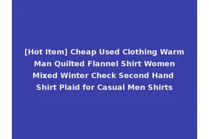 [Hot Item] Cheap Used Clothing Warm Man Quilted Flannel Shirt Women Mixed Winter Check Second Hand Shirt Plaid for Casual Men Shirts