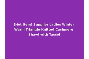[Hot Item] Supplier Ladies Winter Warm Triangle Knitted Cashmere Shawl with Tassel