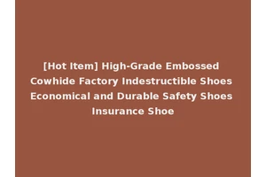 [Hot Item] High-Grade Embossed Cowhide Factory Indestructible Shoes Economical and Durable Safety Shoes Insurance Shoe