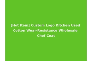 [Hot Item] Custom Logo Kitchen Used Cotton Wear-Resistance Wholesale Chef Coat