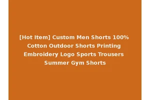 [Hot Item] Custom Men Shorts 100% Cotton Outdoor Shorts Printing Embroidery Logo Sports Trousers Summer Gym Shorts