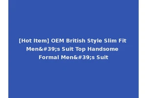 [Hot Item] OEM British Style Slim Fit Men's Suit Top Handsome Formal Men's Suit