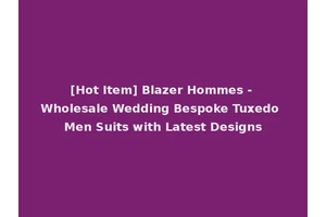 [Hot Item] Blazer Hommes - Wholesale Wedding Bespoke Tuxedo Men Suits with Latest Designs