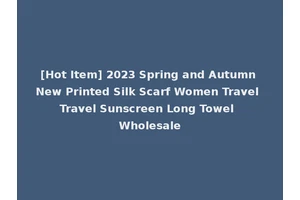 [Hot Item] 2023 Spring and Autumn New Printed Silk Scarf Women Travel Travel Sunscreen Long Towel Wholesale