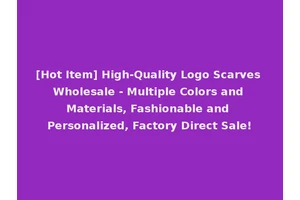 [Hot Item] High-Quality Logo Scarves Wholesale - Multiple Colors and Materials, Fashionable and Personalized, Factory Direct Sale!