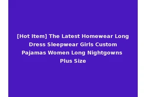 [Hot Item] The Latest Homewear Long Dress Sleepwear Girls Custom Pajamas Women Long Nightgowns Plus Size