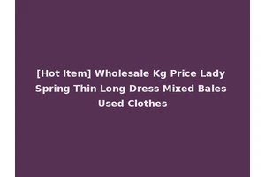 [Hot Item] Wholesale Kg Price Lady Spring Thin Long Dress Mixed Bales Used Clothes