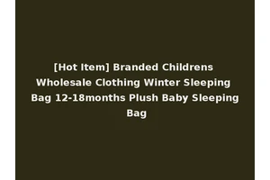 [Hot Item] Branded Childrens Wholesale Clothing Winter Sleeping Bag 12-18months Plush Baby Sleeping Bag