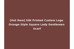 [Hot Item] Silk Printed Custom Logo Orange Style Square Lady Gentlemen Scarf