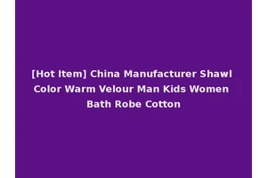 [Hot Item] China Manufacturer Shawl Color Warm Velour Man Kids Women Bath Robe Cotton