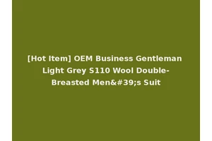 [Hot Item] OEM Business Gentleman Light Grey S110 Wool Double-Breasted Men's Suit