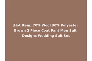 [Hot Item] 70% Wool 30% Polyester Brown 2 Piece Coat Pant Men Suit Designs Wedding Suit Set