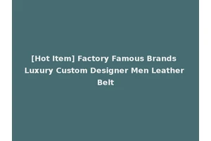 [Hot Item] Factory Famous Brands Luxury Custom Designer Men Leather Belt