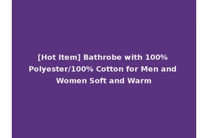 [Hot Item] Bathrobe with 100% Polyester/100% Cotton for Men and Women Soft and Warm