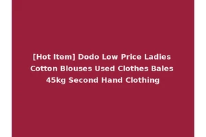 [Hot Item] Dodo Low Price Ladies Cotton Blouses Used Clothes Bales 45kg Second Hand Clothing