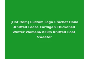 [Hot Item] Custom Logo Crochet Hand-Knitted Loose Cardigan Thickened Winter Women's Knitted Coat Sweater