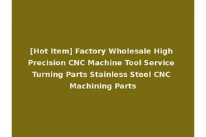 [Hot Item] Factory Wholesale High Precision CNC Machine Tool Service Turning Parts Stainless Steel CNC Machining Parts