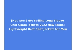 [Hot Item] Hot Selling Long Sleeve Chef Coats Jackets 2022 New Model Lightweight Best Chef Jackets for Men