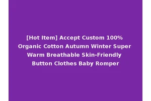 [Hot Item] Accept Custom 100% Organic Cotton Autumn Winter Super Warm Breathable Skin-Friendly Button Clothes Baby Romper