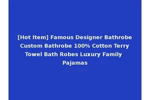 [Hot Item] Famous Designer Bathrobe Custom Bathrobe 100% Cotton Terry Towel Bath Robes Luxury Family Pajamas