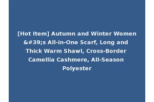 [Hot Item] Autumn and Winter Women's All-in-One Scarf, Long and Thick Warm Shawl, Cross-Border Camellia Cashmere, All-Season Polyester