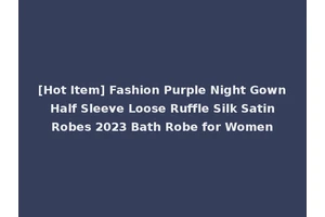 [Hot Item] Fashion Purple Night Gown Half Sleeve Loose Ruffle Silk Satin Robes 2023 Bath Robe for Women