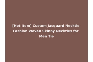 [Hot Item] Custom Jacquard Necktie Fashion Woven Skinny Neckties for Men Tie