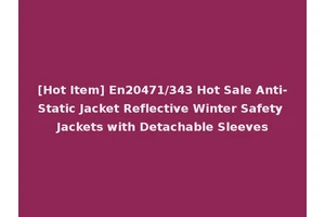 [Hot Item] En20471/343 Hot Sale Anti-Static Jacket Reflective Winter Safety Jackets with Detachable Sleeves