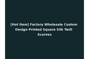 [Hot Item] Factory Wholesale Custom Design Printed Square Silk Twill Scarves