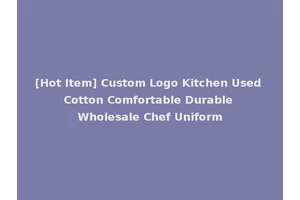 [Hot Item] Custom Logo Kitchen Used Cotton Comfortable Durable Wholesale Chef Uniform