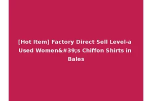 [Hot Item] Factory Direct Sell Level-a Used Women's Chiffon Shirts in Bales