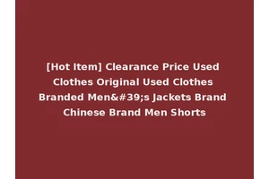 [Hot Item] Clearance Price Used Clothes Original Used Clothes Branded Men's Jackets Brand Chinese Brand Men Shorts