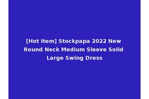 [Hot Item] Stockpapa 2022 New Round Neck Medium Sleeve Solid Large Swing Dress