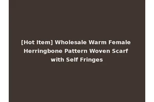 [Hot Item] Wholesale Warm Female Herringbone Pattern Woven Scarf with Self Fringes