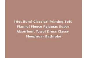 [Hot Item] Classical Printing Soft Flannel Fleece Pyjamas Super Absorbent Towel Dress Classy Sleepwear Bathrobe