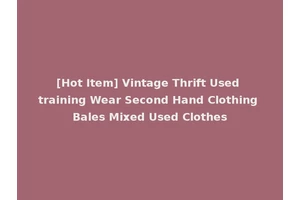 [Hot Item] Vintage Thrift Used training Wear Second Hand Clothing Bales Mixed Used Clothes
