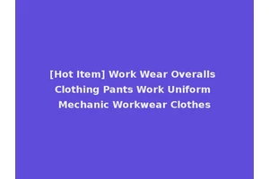 [Hot Item] Work Wear Overalls Clothing Pants Work Uniform Mechanic Workwear Clothes