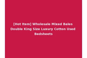 [Hot Item] Wholesale Mixed Bales Double King Size Luxury Cotton Used Bedsheets