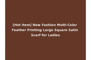 [Hot Item] New Fashion Multi-Color Feather Printing Large Square Satin Scarf for Ladies