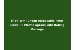 [Hot Item] Cheap Diaposable Food Grade PE Plastic Aprons with Rolling Package