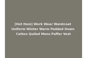[Hot Item] Work Wear Waistcoat Uniform Winter Warm Padded Down Cotton Quiled Mens Puffer Vest