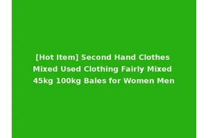 [Hot Item] Second Hand Clothes Mixed Used Clothing Fairly Mixed 45kg 100kg Bales for Women Men