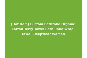 [Hot Item] Custom Bathrobe Organic Cotton Terry Towel Bath Robe Wrap Towel Sleepwear Women