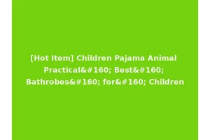 [Hot Item] Children Pajama Animal Practical  Best  Bathrobes  for  Children