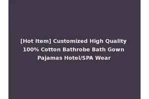 [Hot Item] Customized High Quality 100% Cotton Bathrobe Bath Gown Pajamas Hotel/SPA Wear
