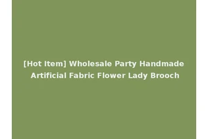 [Hot Item] Wholesale Party Handmade Artificial Fabric Flower Lady Brooch